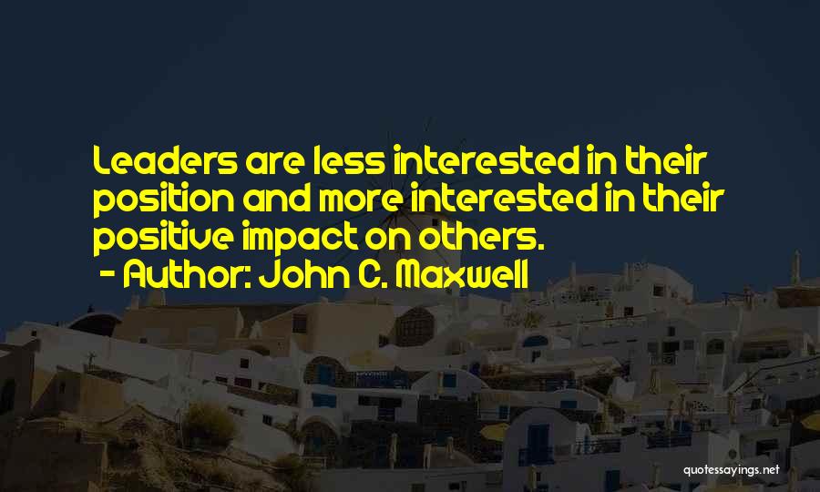 John C. Maxwell Quotes: Leaders Are Less Interested In Their Position And More Interested In Their Positive Impact On Others.