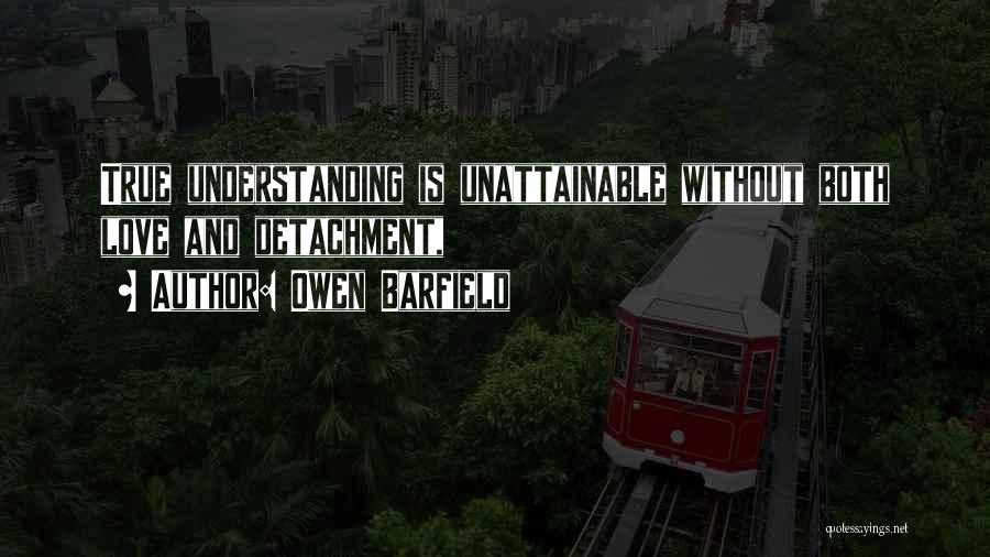 Owen Barfield Quotes: True Understanding Is Unattainable Without Both Love And Detachment,