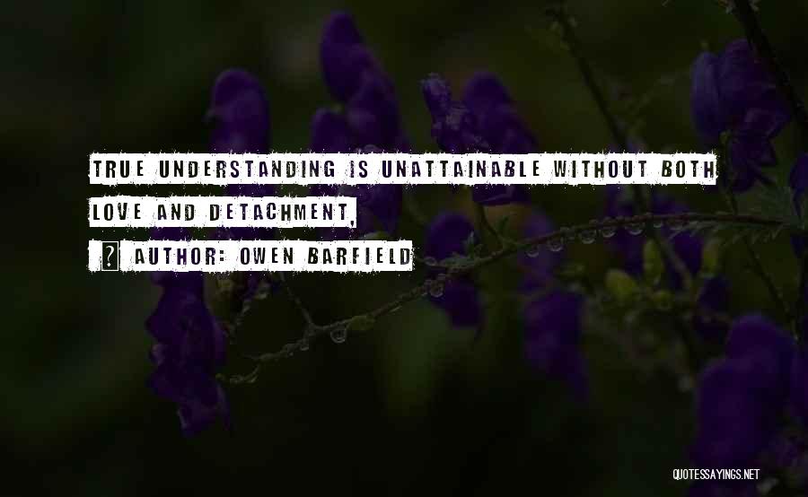 Owen Barfield Quotes: True Understanding Is Unattainable Without Both Love And Detachment,