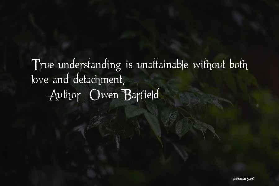 Owen Barfield Quotes: True Understanding Is Unattainable Without Both Love And Detachment,