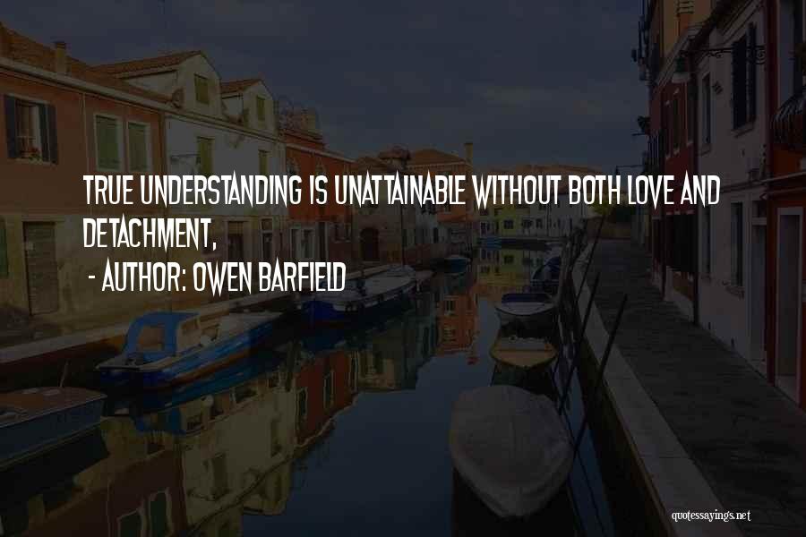 Owen Barfield Quotes: True Understanding Is Unattainable Without Both Love And Detachment,