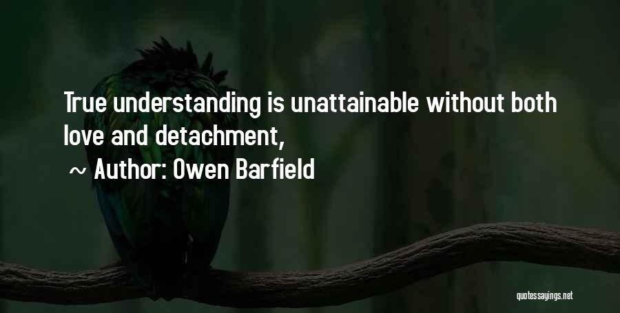 Owen Barfield Quotes: True Understanding Is Unattainable Without Both Love And Detachment,