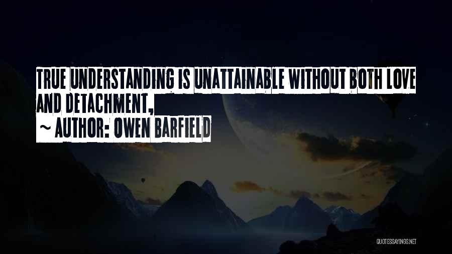 Owen Barfield Quotes: True Understanding Is Unattainable Without Both Love And Detachment,