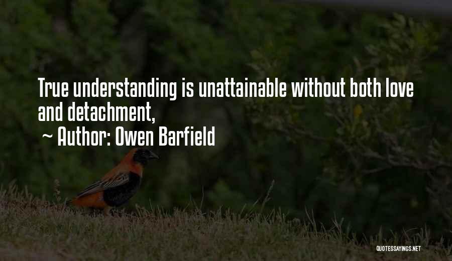 Owen Barfield Quotes: True Understanding Is Unattainable Without Both Love And Detachment,