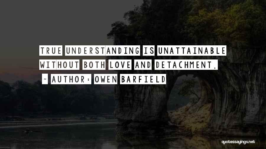 Owen Barfield Quotes: True Understanding Is Unattainable Without Both Love And Detachment,