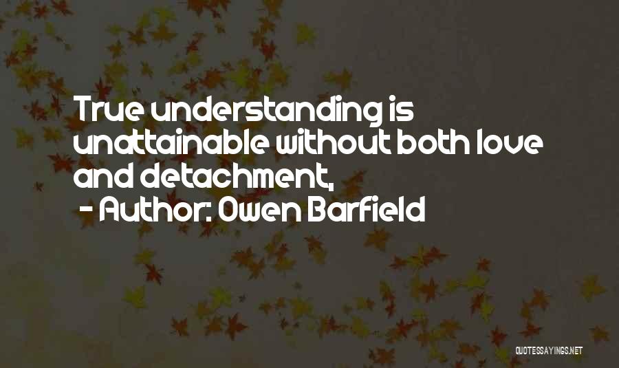 Owen Barfield Quotes: True Understanding Is Unattainable Without Both Love And Detachment,