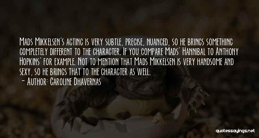 Caroline Dhavernas Quotes: Mads Mikkelsen's Acting Is Very Subtle, Precise, Nuanced, So He Brings Something Completely Different To The Character. If You Compare