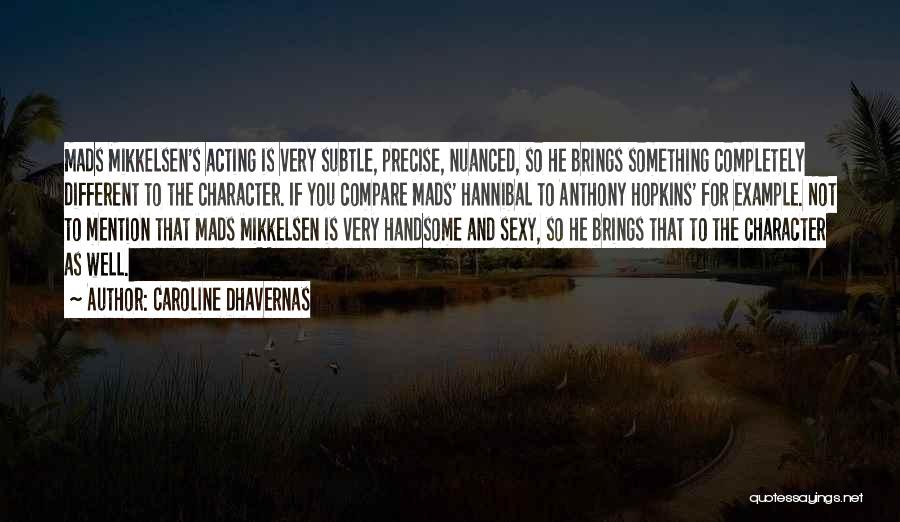 Caroline Dhavernas Quotes: Mads Mikkelsen's Acting Is Very Subtle, Precise, Nuanced, So He Brings Something Completely Different To The Character. If You Compare