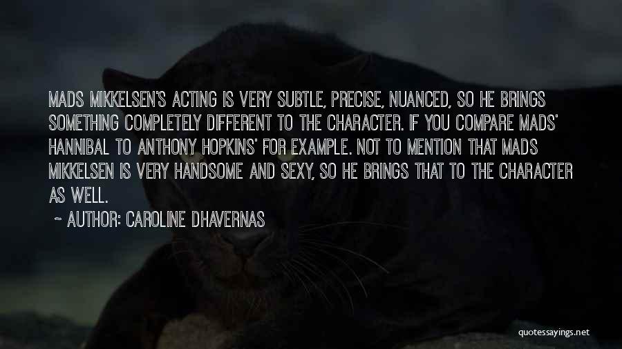 Caroline Dhavernas Quotes: Mads Mikkelsen's Acting Is Very Subtle, Precise, Nuanced, So He Brings Something Completely Different To The Character. If You Compare