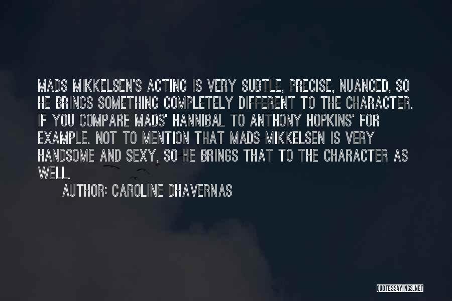 Caroline Dhavernas Quotes: Mads Mikkelsen's Acting Is Very Subtle, Precise, Nuanced, So He Brings Something Completely Different To The Character. If You Compare