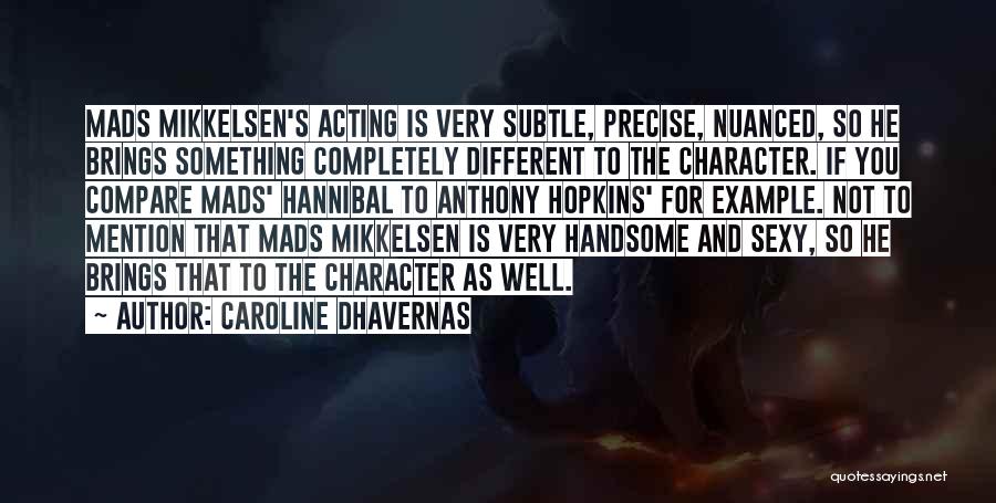 Caroline Dhavernas Quotes: Mads Mikkelsen's Acting Is Very Subtle, Precise, Nuanced, So He Brings Something Completely Different To The Character. If You Compare