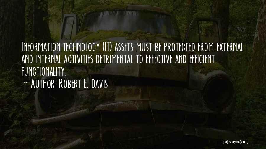 Robert E. Davis Quotes: Information Technology (it) Assets Must Be Protected From External And Internal Activities Detrimental To Effective And Efficient Functionality.