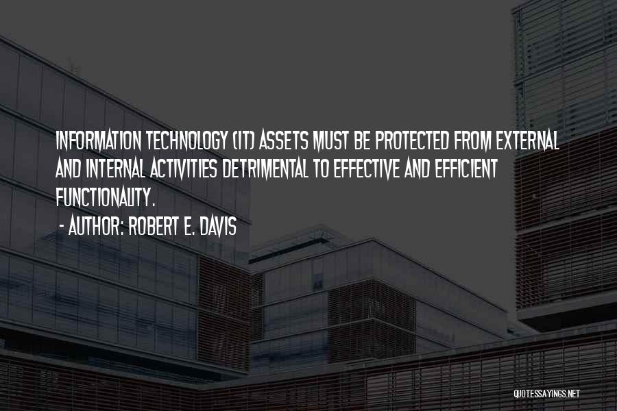 Robert E. Davis Quotes: Information Technology (it) Assets Must Be Protected From External And Internal Activities Detrimental To Effective And Efficient Functionality.