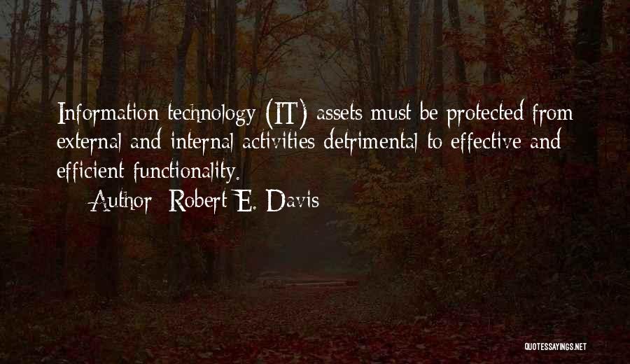 Robert E. Davis Quotes: Information Technology (it) Assets Must Be Protected From External And Internal Activities Detrimental To Effective And Efficient Functionality.