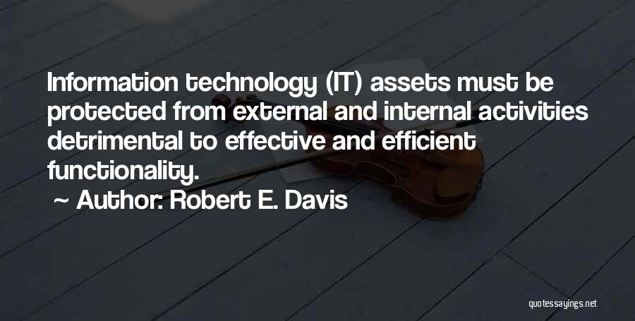 Robert E. Davis Quotes: Information Technology (it) Assets Must Be Protected From External And Internal Activities Detrimental To Effective And Efficient Functionality.