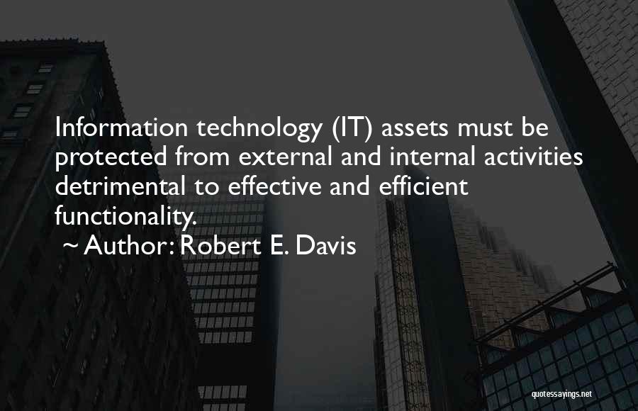 Robert E. Davis Quotes: Information Technology (it) Assets Must Be Protected From External And Internal Activities Detrimental To Effective And Efficient Functionality.