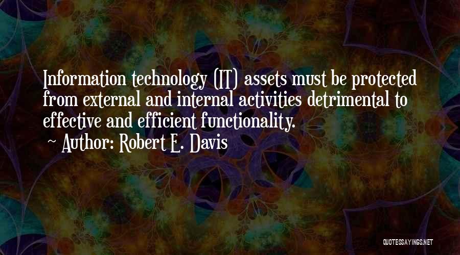 Robert E. Davis Quotes: Information Technology (it) Assets Must Be Protected From External And Internal Activities Detrimental To Effective And Efficient Functionality.