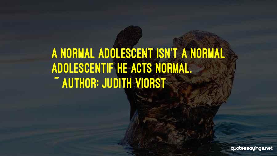Judith Viorst Quotes: A Normal Adolescent Isn't A Normal Adolescentif He Acts Normal.