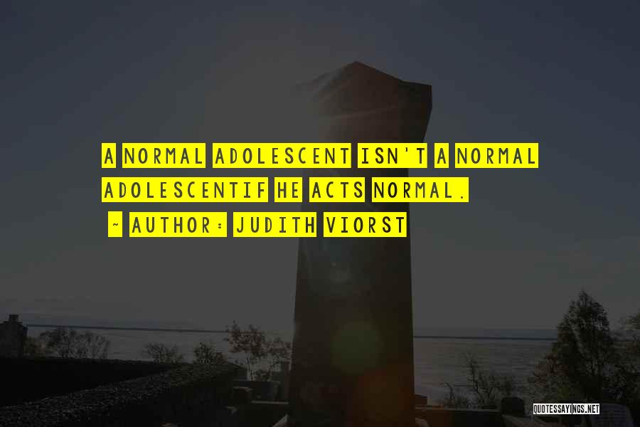Judith Viorst Quotes: A Normal Adolescent Isn't A Normal Adolescentif He Acts Normal.