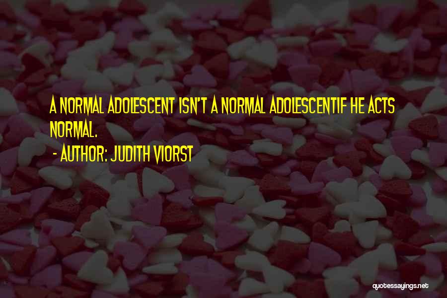 Judith Viorst Quotes: A Normal Adolescent Isn't A Normal Adolescentif He Acts Normal.