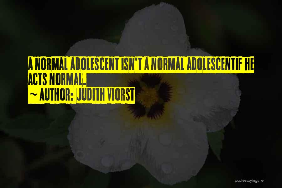 Judith Viorst Quotes: A Normal Adolescent Isn't A Normal Adolescentif He Acts Normal.