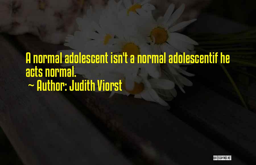 Judith Viorst Quotes: A Normal Adolescent Isn't A Normal Adolescentif He Acts Normal.