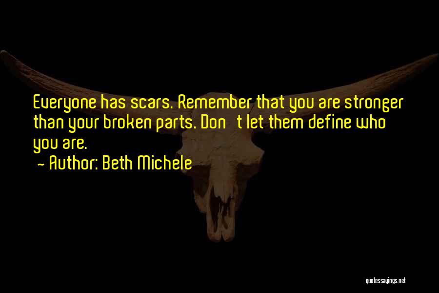 Beth Michele Quotes: Everyone Has Scars. Remember That You Are Stronger Than Your Broken Parts. Don't Let Them Define Who You Are.