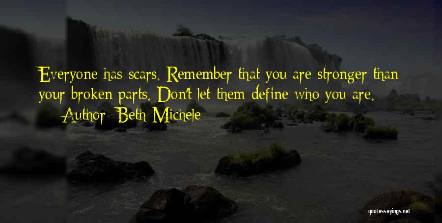 Beth Michele Quotes: Everyone Has Scars. Remember That You Are Stronger Than Your Broken Parts. Don't Let Them Define Who You Are.