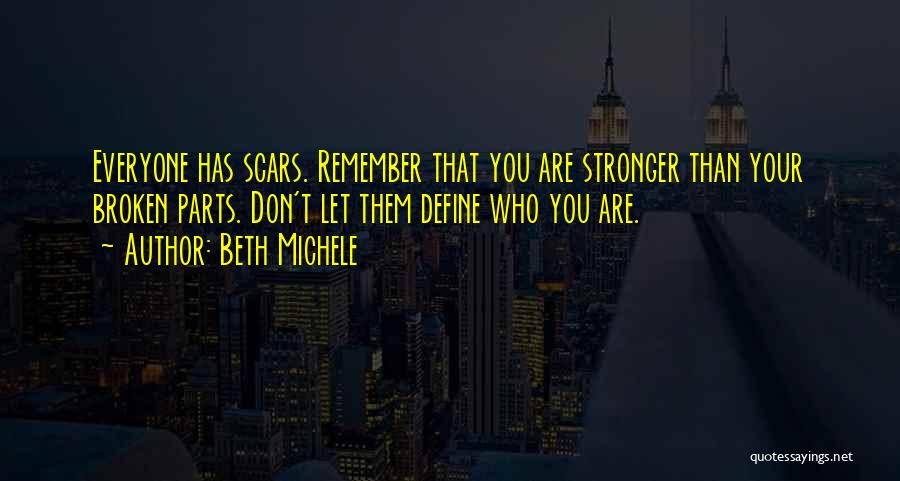 Beth Michele Quotes: Everyone Has Scars. Remember That You Are Stronger Than Your Broken Parts. Don't Let Them Define Who You Are.