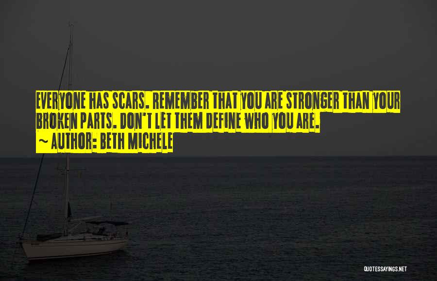 Beth Michele Quotes: Everyone Has Scars. Remember That You Are Stronger Than Your Broken Parts. Don't Let Them Define Who You Are.