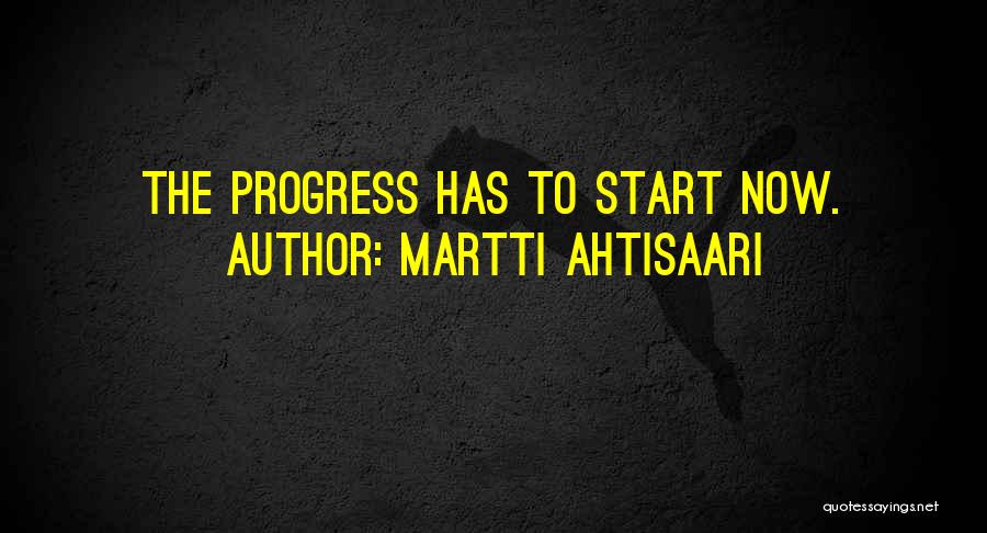 Martti Ahtisaari Quotes: The Progress Has To Start Now.