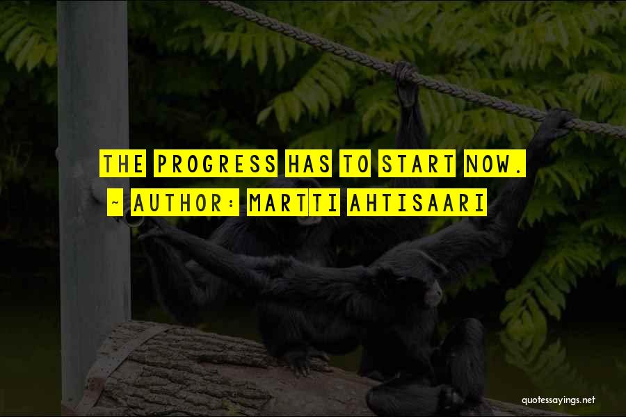 Martti Ahtisaari Quotes: The Progress Has To Start Now.