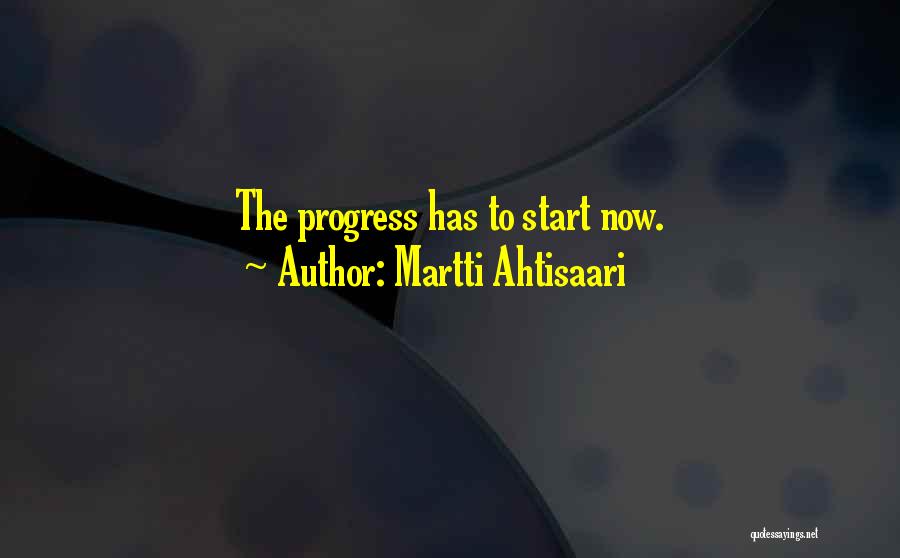 Martti Ahtisaari Quotes: The Progress Has To Start Now.