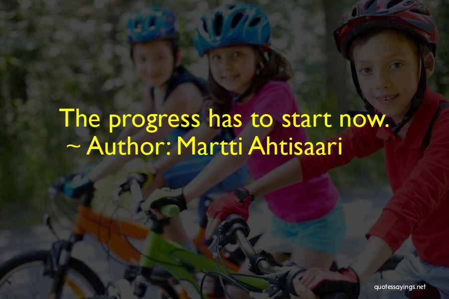 Martti Ahtisaari Quotes: The Progress Has To Start Now.