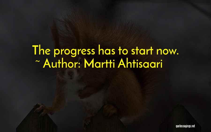 Martti Ahtisaari Quotes: The Progress Has To Start Now.