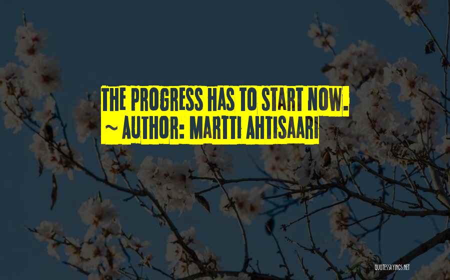 Martti Ahtisaari Quotes: The Progress Has To Start Now.