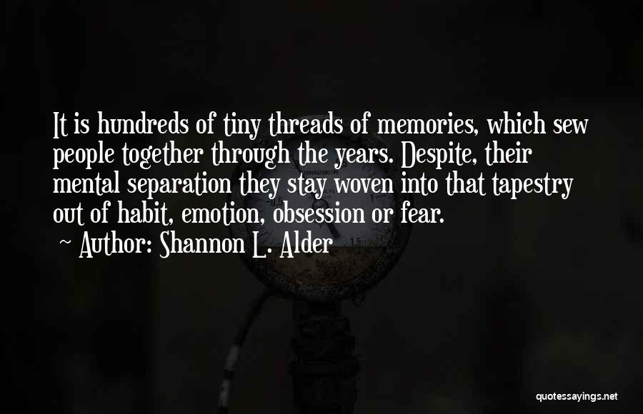 Shannon L. Alder Quotes: It Is Hundreds Of Tiny Threads Of Memories, Which Sew People Together Through The Years. Despite, Their Mental Separation They