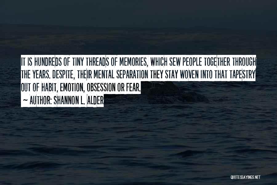 Shannon L. Alder Quotes: It Is Hundreds Of Tiny Threads Of Memories, Which Sew People Together Through The Years. Despite, Their Mental Separation They