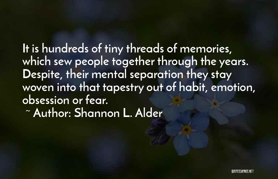 Shannon L. Alder Quotes: It Is Hundreds Of Tiny Threads Of Memories, Which Sew People Together Through The Years. Despite, Their Mental Separation They