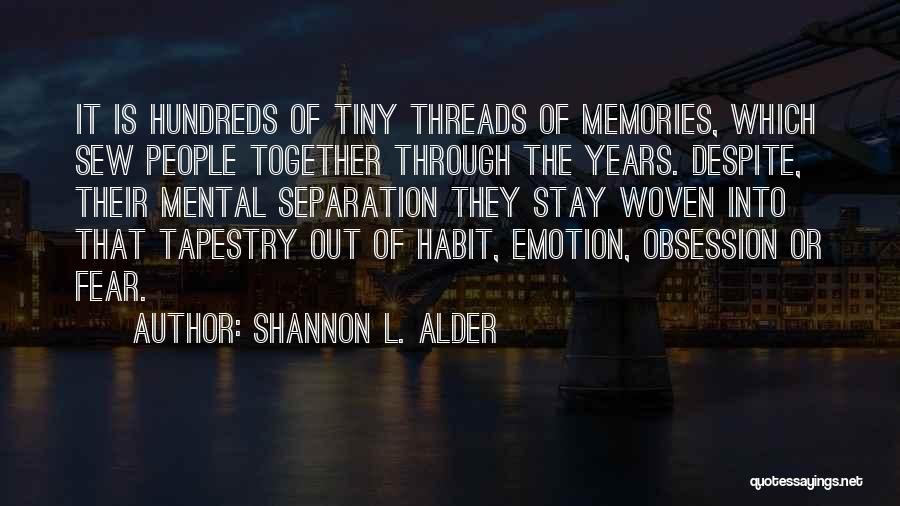 Shannon L. Alder Quotes: It Is Hundreds Of Tiny Threads Of Memories, Which Sew People Together Through The Years. Despite, Their Mental Separation They