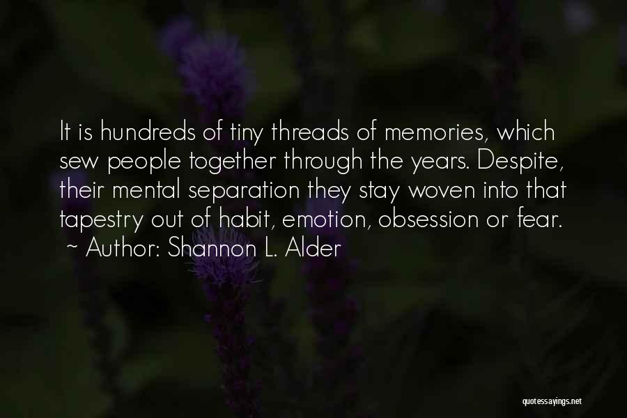 Shannon L. Alder Quotes: It Is Hundreds Of Tiny Threads Of Memories, Which Sew People Together Through The Years. Despite, Their Mental Separation They