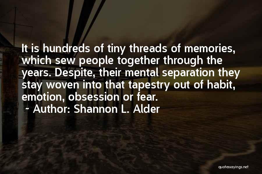 Shannon L. Alder Quotes: It Is Hundreds Of Tiny Threads Of Memories, Which Sew People Together Through The Years. Despite, Their Mental Separation They