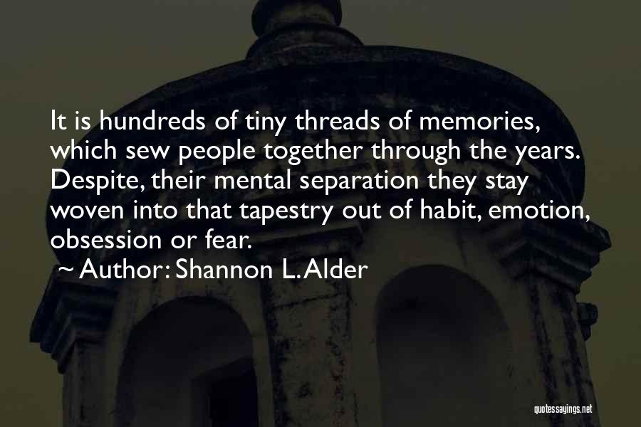 Shannon L. Alder Quotes: It Is Hundreds Of Tiny Threads Of Memories, Which Sew People Together Through The Years. Despite, Their Mental Separation They