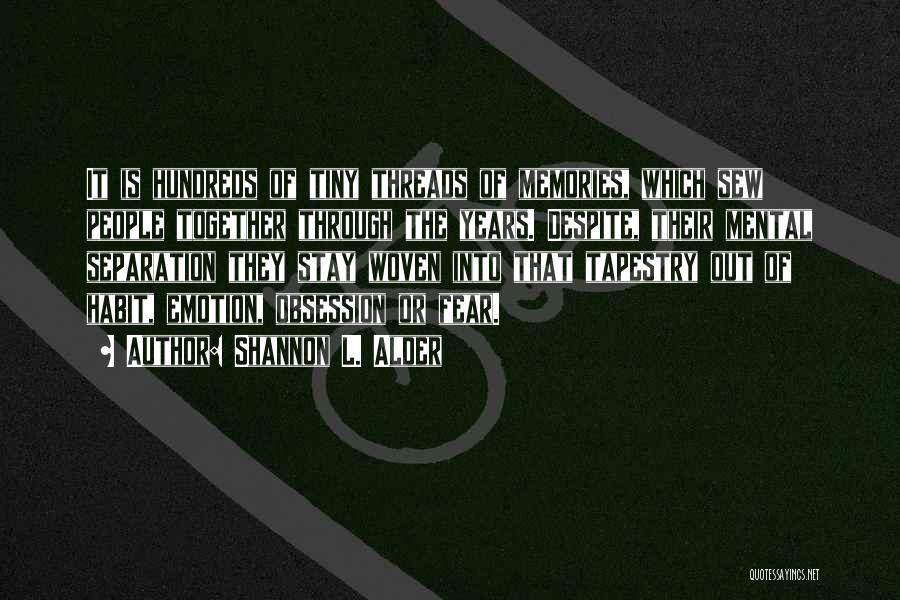 Shannon L. Alder Quotes: It Is Hundreds Of Tiny Threads Of Memories, Which Sew People Together Through The Years. Despite, Their Mental Separation They