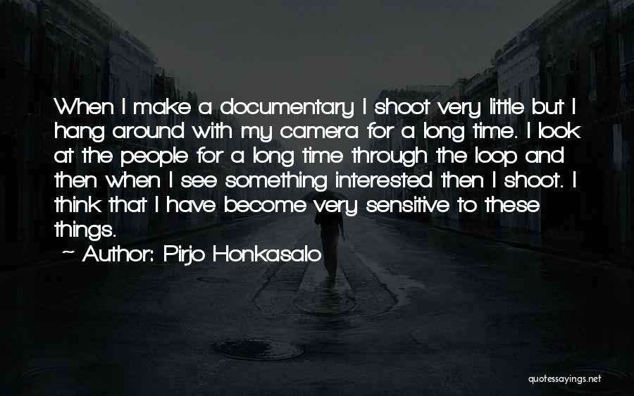 Pirjo Honkasalo Quotes: When I Make A Documentary I Shoot Very Little But I Hang Around With My Camera For A Long Time.