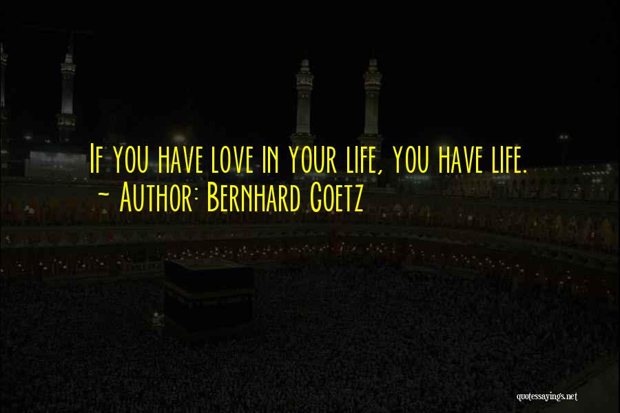 Bernhard Goetz Quotes: If You Have Love In Your Life, You Have Life.