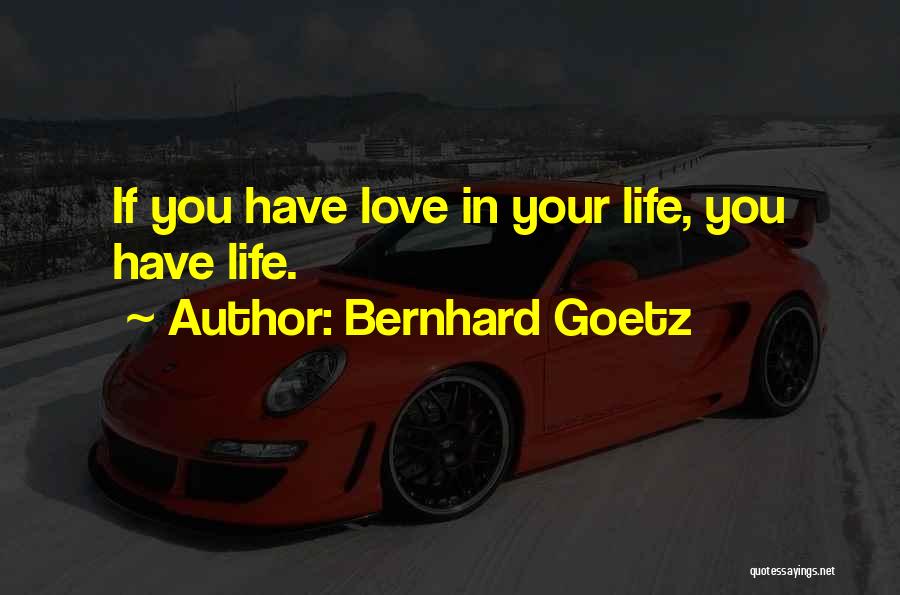 Bernhard Goetz Quotes: If You Have Love In Your Life, You Have Life.