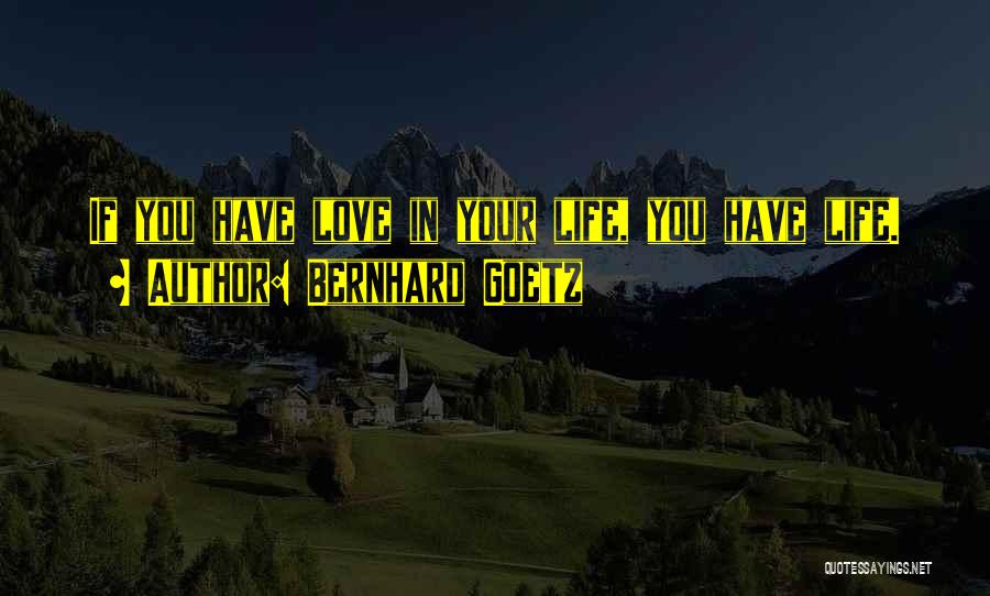 Bernhard Goetz Quotes: If You Have Love In Your Life, You Have Life.