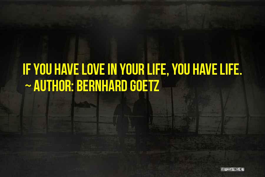 Bernhard Goetz Quotes: If You Have Love In Your Life, You Have Life.