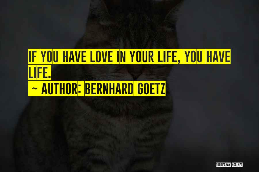 Bernhard Goetz Quotes: If You Have Love In Your Life, You Have Life.